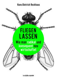 Title: Fliegen lassen: Wie man radikal und konsequent neu wirtschaftet, Author: Hans-Dietrich Reckhaus