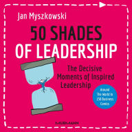 Title: 50 Shades of Leadership: The decisive moments of inspired leadership, Author: Jan Myszkowski