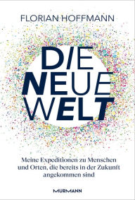 Title: Die Neue Welt: Meine Expeditionen zu den aufregendsten Orten und Menschen, die bereits in der Zukunft angekommen sind., Author: Florian Hoffmann