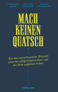 Title: Mach keinen Quatsch: Wie drei unerschrockene Freunde eines der erfolgreichsten Start-ups der Welt aufgebaut haben, Author: Janosch Kühn