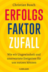 Title: Erfolgsfaktor Zufall: Wie wir Ungewissheit und unerwartete Ereignisse für uns nutzen können, Author: Christian Busch