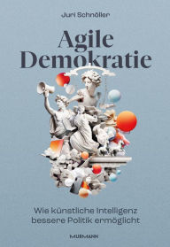 Title: Agile Demokratie: Wie künstliche Intelligenz bessere Politik ermöglicht, Author: Juri Schnöller