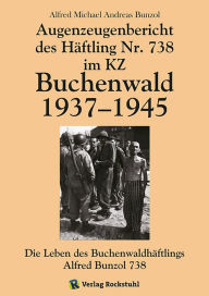 Title: Augenzeugenbericht des Häftling Nr. 738 im KZ Buchenwald 1937-1945: Die Leben des Buchenwaldhäftlings Alfred Bunzol 738, Author: Alfred Michael Andreas Bunzol