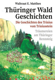 Title: Thüringer Wald Geschichten - Die Geschichte des Trinius vom Triniusstein: Träumerein am Thüringer Rennsteig [Band 1 von 2], Author: Waltraut E Matthes