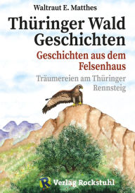 Title: Thüringer Wald Geschichten - Geschichten aus dem Felsenhaus: Fortsetzung der Geschichten des Trinius vom Triniusstein - Träumereien am Thüringer Rennsteig [Band 2 von 2 ], Author: Waltraut E Matthes