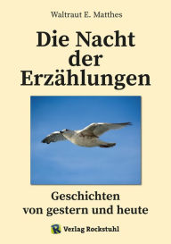 Title: Die Nacht der Erzählungen - Geschichten von gestern und heute: Das Leben eines Menschen mit seinen Freuden und Leiden, seinen Kümmernissen und Aufheiterungen, seinen Erfolgen und seinem Versagen, Author: Waltraut E Matthes