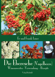 Title: Die Eberesche (Vogelbeere): Wissenswertes -Verwendung - Rezepte, Author: Dr. Frank Löser