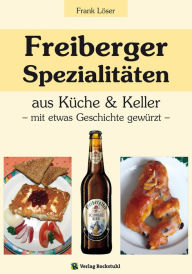 Title: Freiberger Spezialitäten aus Küche & Keller: - mit etwas Geschichte gewürzt -, Author: Dr. Frank Löser