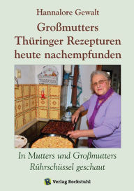 Title: Großmutters Thüringer Rezepturen heute nachempfunden: In Mutters und Großmutters Rührschüssel geschaut - Alte Rezepturen aus Thüringen, Author: Hannalore Gewalt