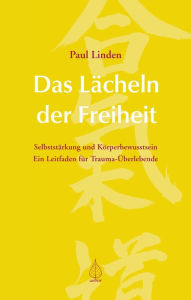 Title: Das Lächeln der Freiheit: Über Selbststärkung und Körperbewusstsein - Ein Leitfaden zur Traumabewältigung, Author: Paul Linden