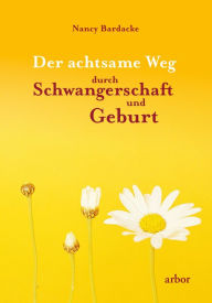 Title: Der achtsame Weg durch Schwangerschaft und Geburt, Author: Nancy Bardacke