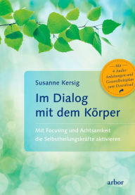 Title: Im Dialog mit dem Körper: Mit Focusing und Achtsamkeit die Selbstheilungskräfte aktivieren, Author: Susanne Kersig