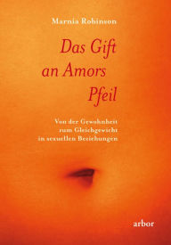 Title: Das Gift an Amors Pfeil: Von der Gewohnheit zum Gleichgewicht in sexuellen Beziehungen, Author: Marnia Robinson