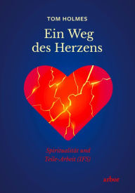 Title: Ein Weg des Herzens: Spiritualität und Teile-Arbeit (IFS), Author: Tom Holmes