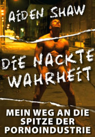 Title: Die nackte Wahrheit: Die Enthüllungen eines schwulen Callboys, Author: Aiden Shaw