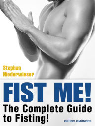 Title: Fist Me! The Complete Guide to Fisting: Sex Guide for Gay Men, Author: Stephan Niederwieser