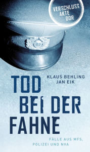 Title: Tod bei der Fahne: Fälle aus MFS, Polizei und NVA, Author: Klaus Behling