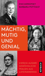 Title: Mächtig, mutig und genial: Vierzig außergewöhnliche Frauen aus Lateinamerika, Author: Eva Karnofsky