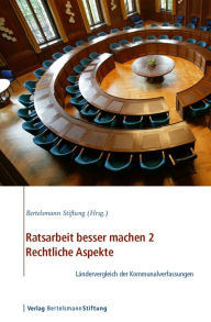 Title: Ratsarbeit besser machen 2 - Rechtliche Aspekte: Ländervergleich der Kommunalverfassungen von Dr. Walter Unger, Author: Bertelsmann Stiftung