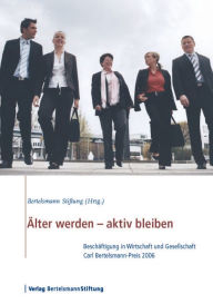 Title: Älter werden - aktiv bleiben: Beschäftigung in Wirtschaft und Gesellschaft, Carl Bertelsmann-Preis 2006, Author: Bertelsmann Stiftung