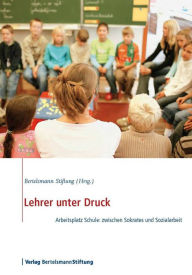 Title: Lehrer unter Druck: Arbeitsplatz Schule: zwischen Sokrates und Sozialarbeit, Author: Bertelsmann Stiftung