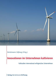 Title: Innovationen im Unternehmen kultivieren: Fallstudien international erfolgreicher Unternehmen, Author: Bertelsmann Stiftung