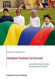 Title: Immigrant Students Can Succeed: Lessons from around the Globe, Carl Bertelsmann Prize 2008, Author: Bertelsmann Stiftung