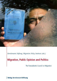 Title: Migration, Public Opinion and Politics: The Transatlantic Council on Migration, Author: Bertelsmann Stiftung
