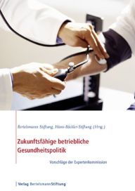 Title: Zukunftsfähige betriebliche Gesundheitspolitik: Vorschläge der Expertenkommission, Author: Bertelsmann Stiftung