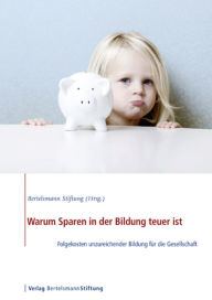 Title: Warum Sparen in der Bildung teuer ist: Folgekosten unzureichender Bildung für die Gesellschaft, Author: Bertelsmann Stiftung