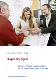 Title: Bürger beteiligen!: Strategien, Praxistipps und Erfolgsfaktoren für eine neue Beteiligungskultur in Behörden, Author: Bertelsmann Stiftung