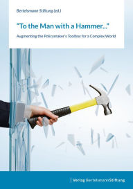 Title: To the Man with a Hammer: Augmenting the Policymaker's Toolbox for a Complex World, Author: Bertelsmann Stiftung