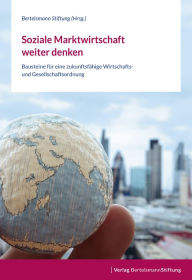 Title: Soziale Marktwirtschaft weiter denken: Bausteine für eine zukunftsfähige Wirtschafts- und Gesellschaftsordnung, Author: Bertelsmann Stiftung