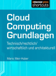 Title: Cloud Computing Grundlagen: Technisch / rechtlich / wirtschaftlich und architekturell, Author: Mario Meir-Huber
