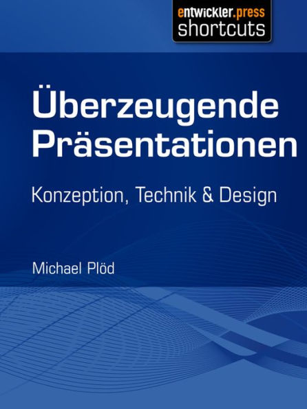 Überzeugende Präsentationen: Konzeption, Technik und Design