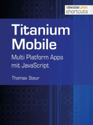 Title: Titanium Mobile: Multi Platform Apps mit JavaScript, Author: Thomas Steur