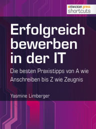 Title: Erfolgreich bewerben in der IT - die besten Praxistipps von A wie (Anschreiben) bis Z (wie Zeugnis), Author: Yasmine Limberger