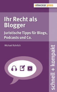 Title: Ihr Recht als Blogger: Juristische Tipps für Blogs, Podcasts und Co., Author: Michael Rohrlich