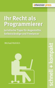 Title: Ihr Recht als Programmierer: Juristische Tipps für Angestellte, Selbstständige und Freelancer, Author: Michael Rohrlich