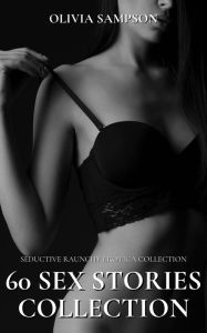 Title: Seductive Raunchy Erotica Collection: 60 Sex Stories Collection, Author: Olivia Sampson