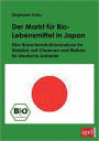 Der Markt für Bio-Lebensmittel in Japan: Eine Branchenstrukturanalyse im Hinblick auf Chancen und Risiken für deutsche Anbieter