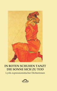 Title: In roten Schuhen tanzt die Sonne sich zu Tod: Lyrik expressionistischer Dichterinnen, Author: Hartmut Vollmer