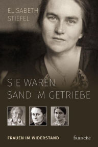 Title: Sie waren Sand im Getriebe: Frauen im Widerstand, Author: Elisabeth Stiefel