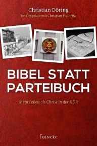 Title: Bibel statt Parteibuch: Mein Leben als Christ in der DDR, Author: Christian Döring