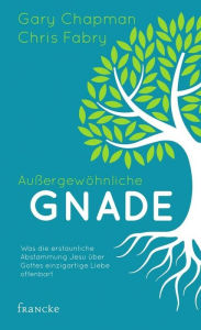 Title: Außergewöhnliche Gnade: Was die erstaunliche Abstammung Jesu über Gottes einzigartige Liebe offenbart, Author: Gary Chapman