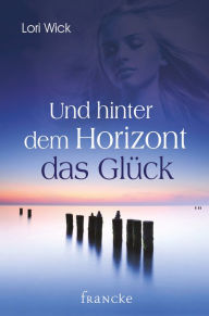 Title: Und hinter dem Horizont das Glück, Author: Lori Wick