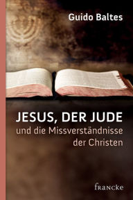 Title: Jesus, der Jude, und die Missverständnisse der Christen, Author: Guido Baltes