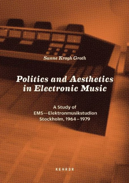 Politics and Aesthetics in Electronic Music: A Study of EMS - Elektronmusikstudion Stockholm, 1964-79