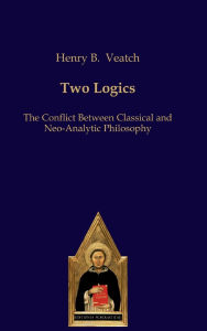 Title: Two Logics: The Conflict Between Classical and Neo-Analytic Philosophy, Author: Henry B. Veatch
