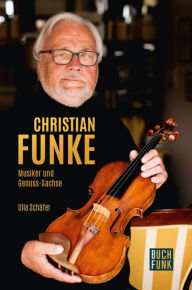 Title: Christian Funke - Musiker und Genuss-Sachse: Biografisches Porträt, Author: Ulla Schäfer